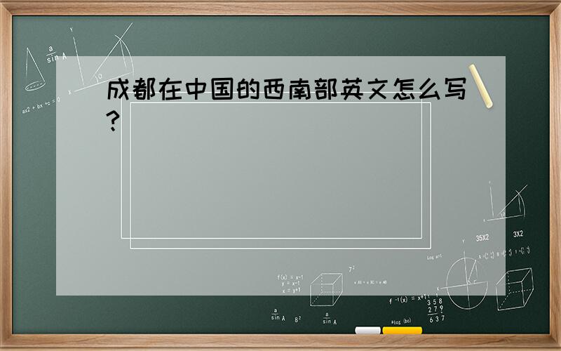 成都在中国的西南部英文怎么写?