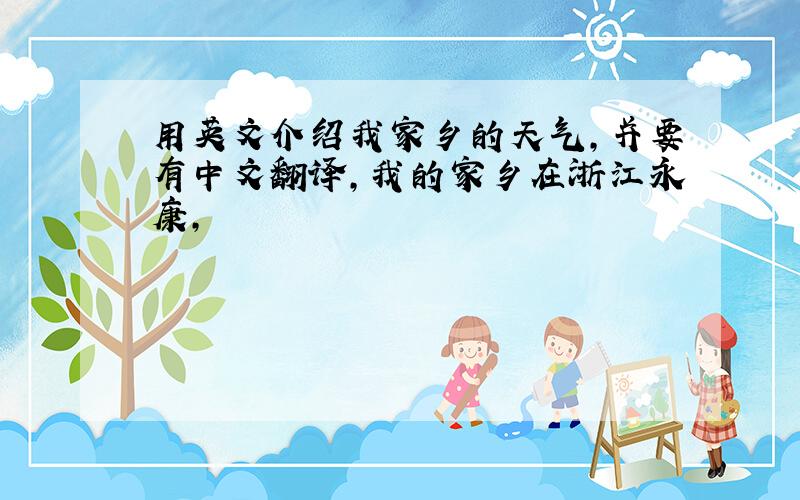 用英文介绍我家乡的天气,并要有中文翻译,我的家乡在浙江永康,