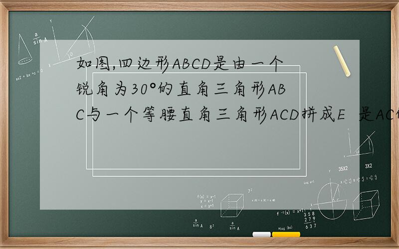 如图,四边形ABCD是由一个锐角为30°的直角三角形ABC与一个等腰直角三角形ACD拼成E  是AC的中点   求角DBC