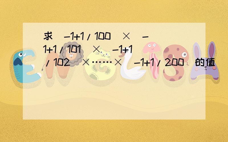 求（-1+1/100）×（-1+1/101）×（-1+1/102）×……×（-1+1/200）的值