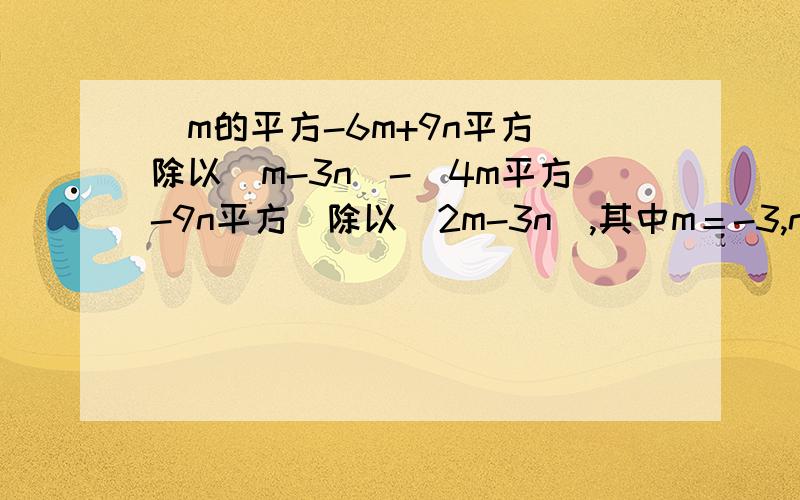 (m的平方-6m+9n平方）除以（m-3n)-(4m平方-9n平方)除以(2m-3n),其中m＝-3,n=-1/3