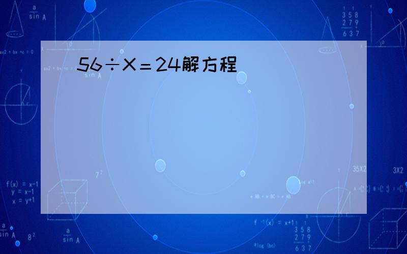 56÷X＝24解方程