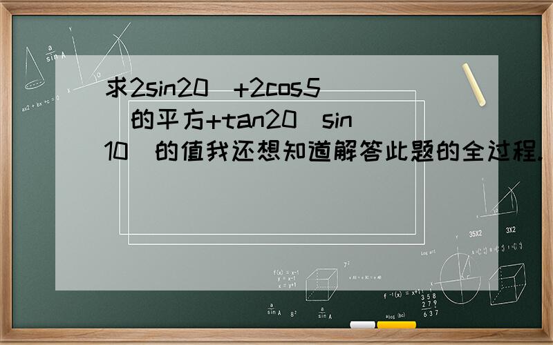 求2sin20`+2cos5`的平方+tan20`sin10`的值我还想知道解答此题的全过程.