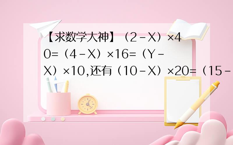 【求数学大神】（2-X）×40=（4-X）×16=（Y-X）×10,还有（10-X）×20=（15-X）×10=（25-Y）×Y,如何解,需要具体的运算步骤,