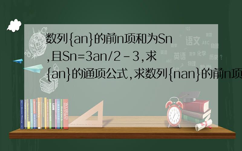 数列{an}的前n项和为Sn,且Sn=3an/2-3,求{an}的通项公式,求数列{nan}的前n项和Tn
