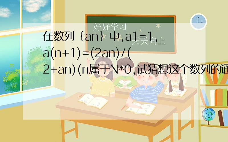 在数列｛an｝中,a1=1,a(n+1)=(2an)/(2+an)(n属于N*0,试猜想这个数列的通项公式