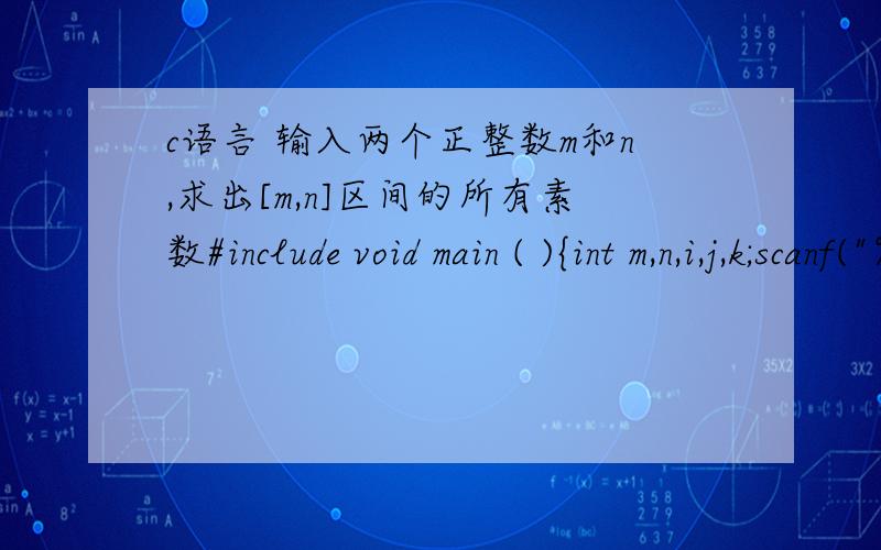 c语言 输入两个正整数m和n,求出[m,n]区间的所有素数#include void main ( ){int m,n,i,j,k;scanf(