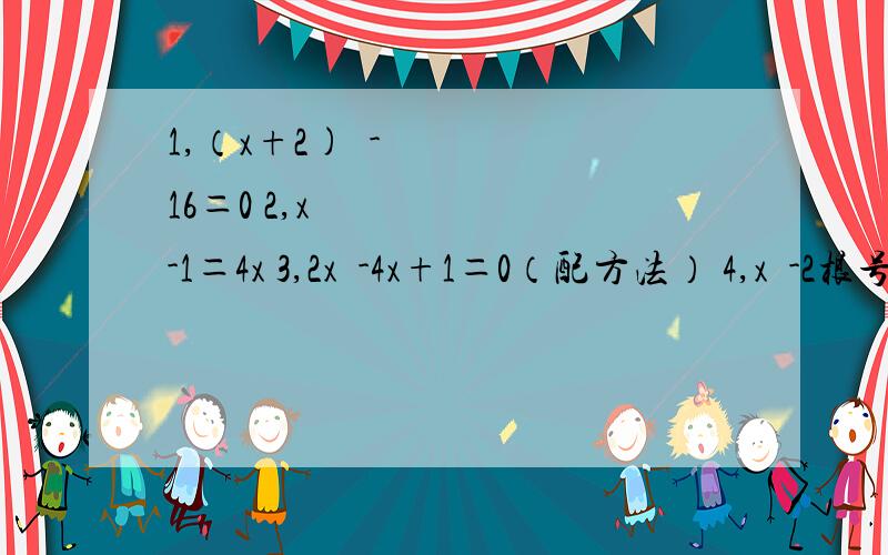 1,（x+2)²-16＝0 2,x²-1＝4x 3,2x²-4x+1＝0（配方法） 4,x²-2根号下5 x+1＝0 5,2x²+3x-1＝0 6,(2x-5)² -（x+4)²＝0