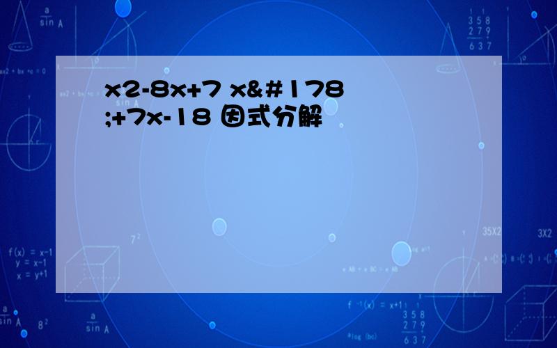 x2-8x+7 x²+7x-18 因式分解