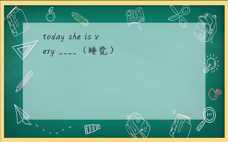 today she is very ____（睡觉）