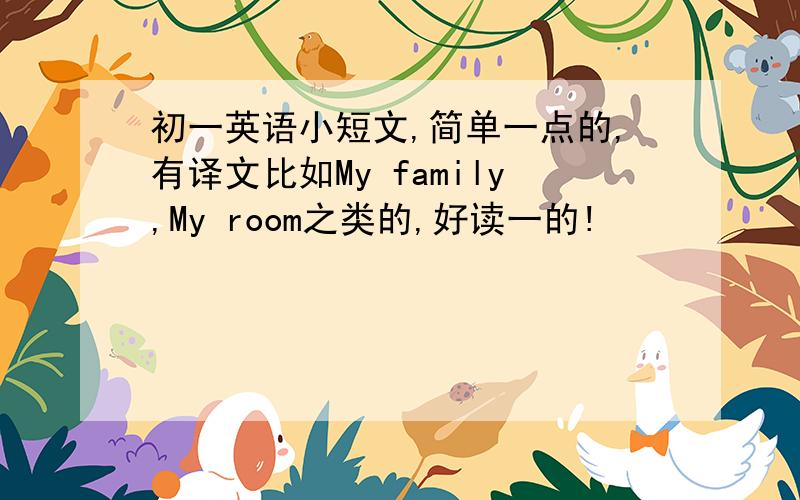 初一英语小短文,简单一点的,有译文比如My family,My room之类的,好读一的!