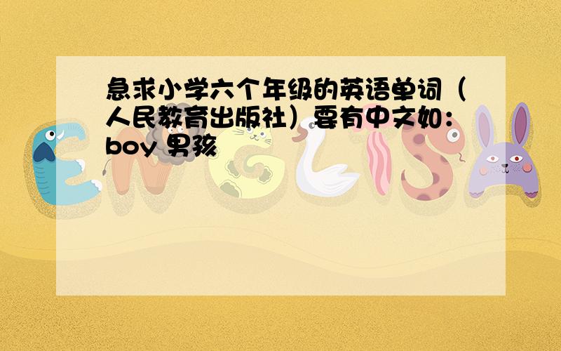 急求小学六个年级的英语单词（人民教育出版社）要有中文如：boy 男孩