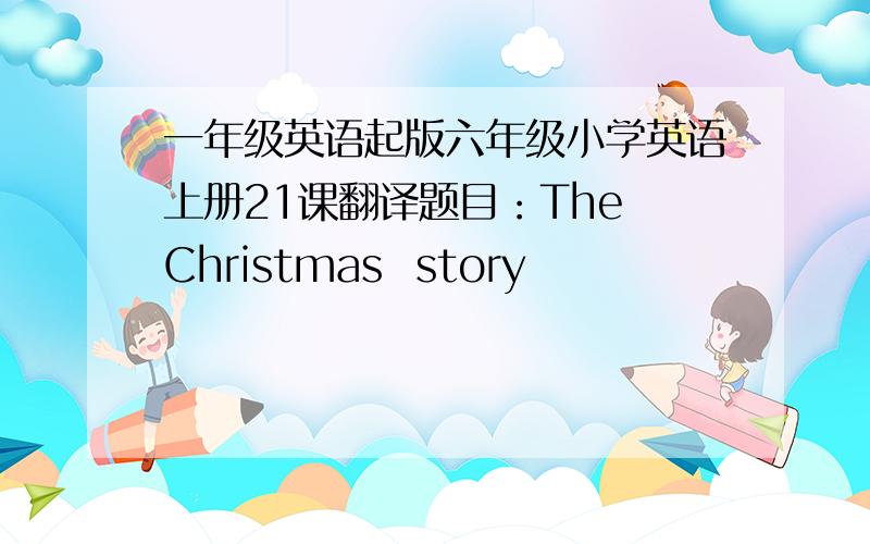 一年级英语起版六年级小学英语上册21课翻译题目：The Christmas  story