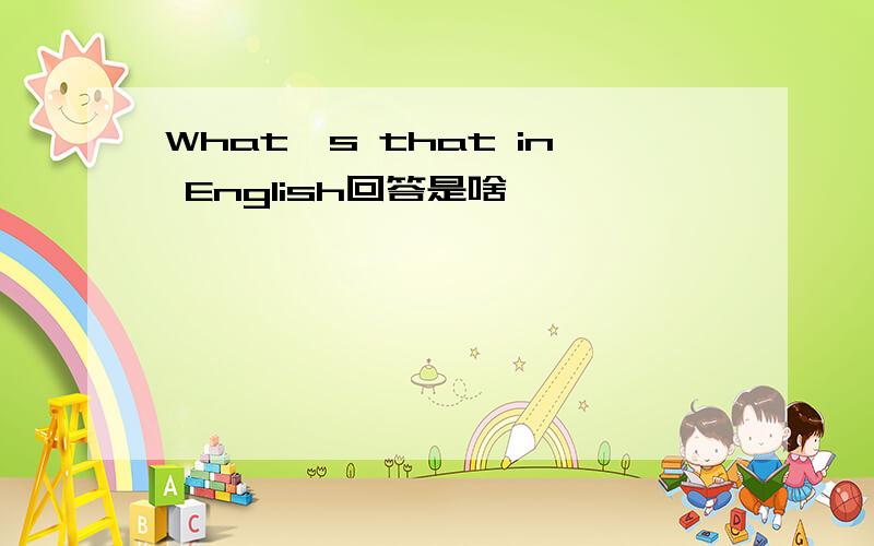 What's that in English回答是啥
