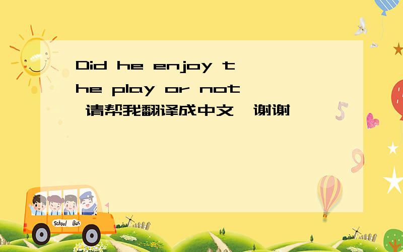 Did he enjoy the play or not 请帮我翻译成中文'谢谢