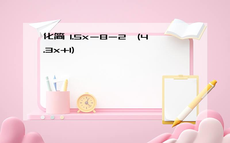 化简 1.5x－8－2×(4.3x+1)