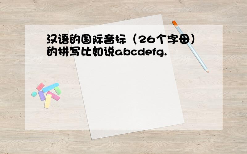 汉语的国际音标（26个字母）的拼写比如说abcdefg.