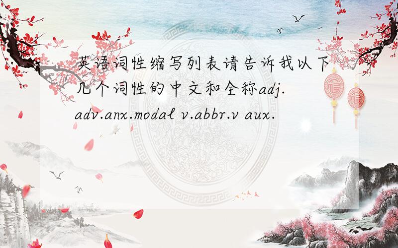 英语词性缩写列表请告诉我以下几个词性的中文和全称adj.adv.anx.modal v.abbr.v aux.