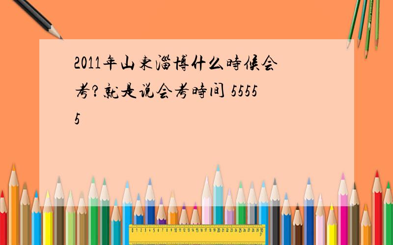2011年山东淄博什么时候会考?就是说会考时间 55555
