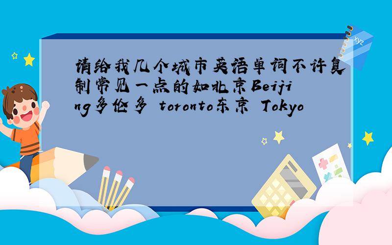 请给我几个城市英语单词不许复制常见一点的如北京Beijing多伦多 toronto东京 Tokyo