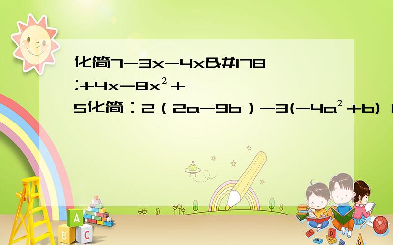 化简7-3x-4x²+4x-8x²+5化简：2（2a-9b）-3(-4a²+b) 8x²-[-3x-(2x²-7x-5)+3]___+(x²y-3xy²)=2x²y-xy² (3a²b+4分之1a²b)7(p³+p²-p-1)-2(p³+p) 6分之1x-(-3分之1x)-1+(-2分之1x)+(-
