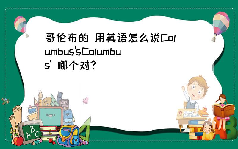 哥伦布的 用英语怎么说Columbus'sColumbus' 哪个对?