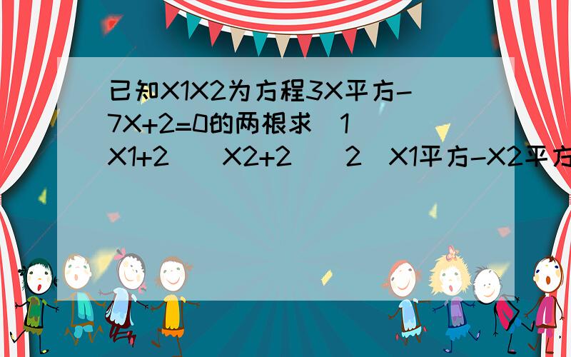已知X1X2为方程3X平方-7X+2=0的两根求（1）（X1+2）(X2+2)(2)X1平方-X2平方