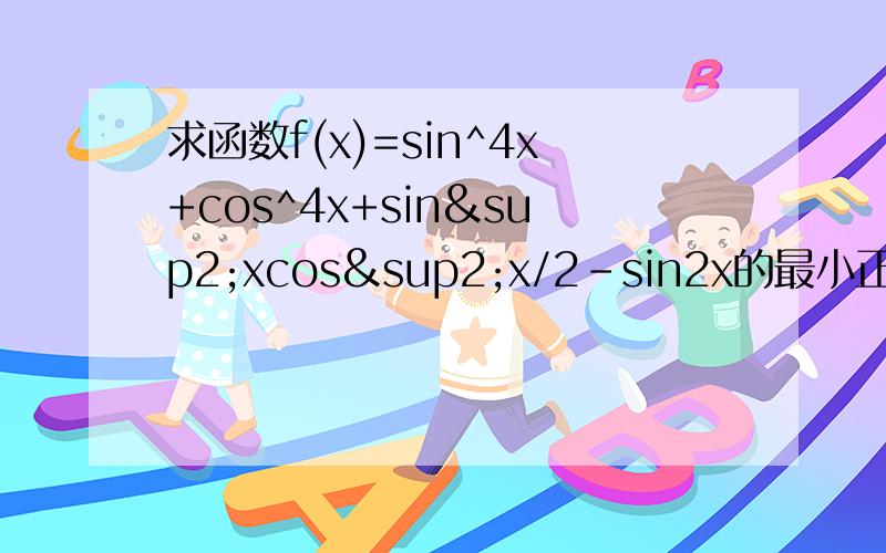 求函数f(x)=sin^4x+cos^4x+sin²xcos²x/2-sin2x的最小正周期,最大值和最小值.