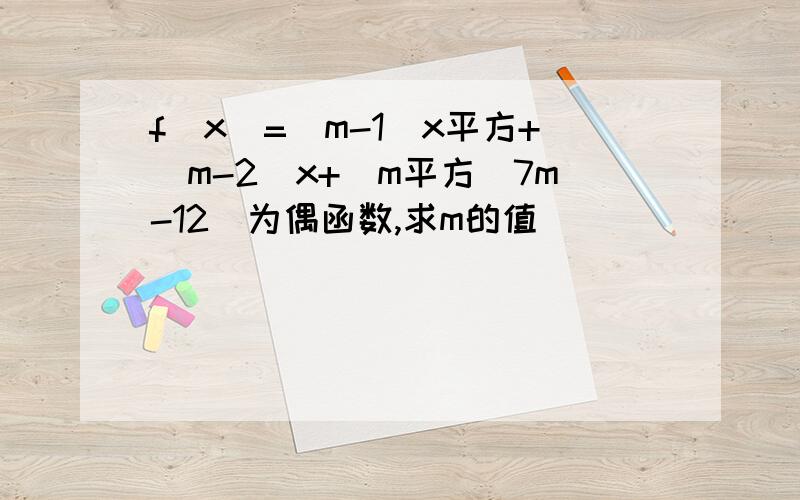 f(x)=(m-1)x平方+(m-2)x+(m平方_7m-12)为偶函数,求m的值