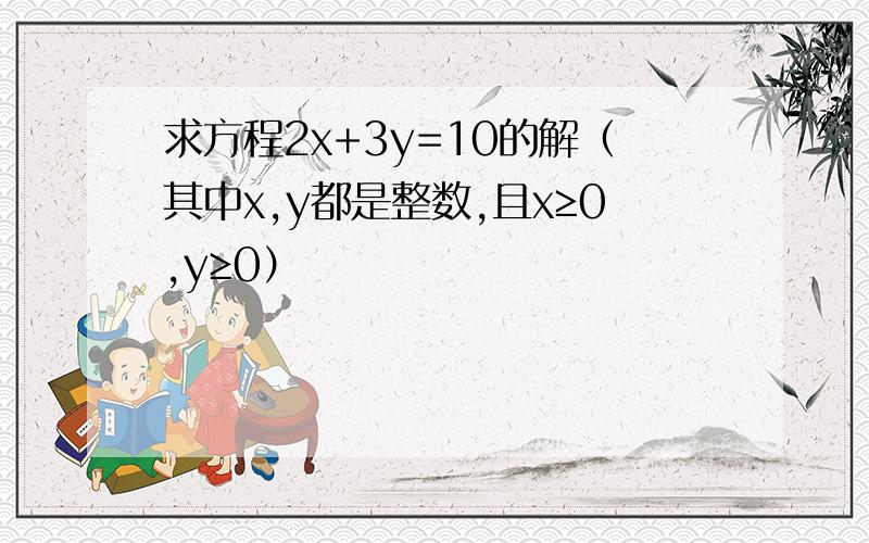 求方程2x+3y=10的解（其中x,y都是整数,且x≥0,y≥0）