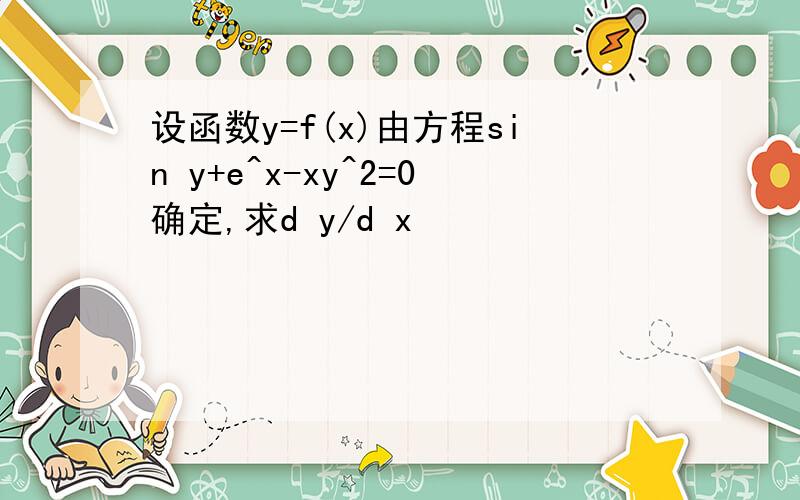 设函数y=f(x)由方程sin y+e^x-xy^2=0确定,求d y/d x