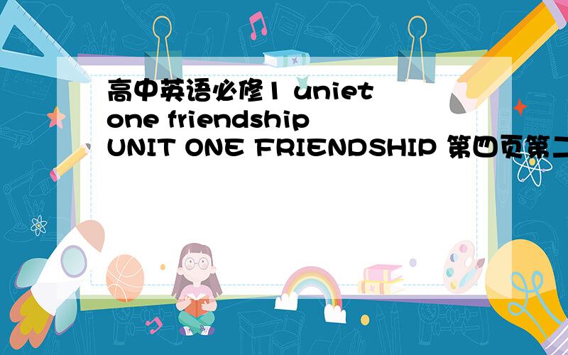 高中英语必修1 uniet one friendshipUNIT ONE FRIENDSHIP 第四页第二和第上题的参考答案