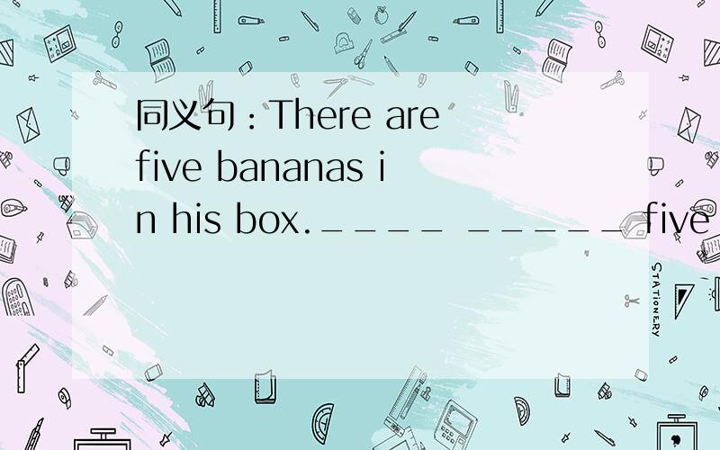 同义句：There are five bananas in his box.____ _____ five bananas in the box.I get to the library at six .I ___ ___ the library at six.填空：How do you ___ (到达)at the airport?Go ____(穿过）the street.This is a nice city ___ many interes