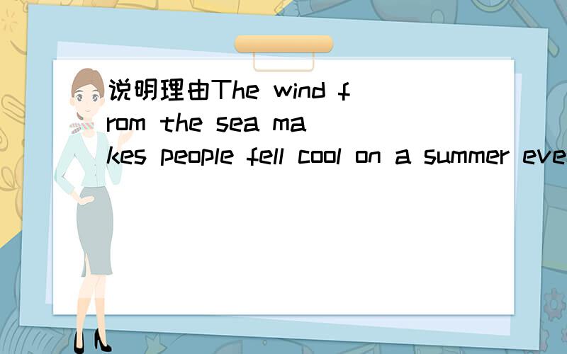 说明理由The wind from the sea makes people fell cool on a summer evening.(改同义句）The wind from the sea _______people _______ _______ ______ on a summer evening.