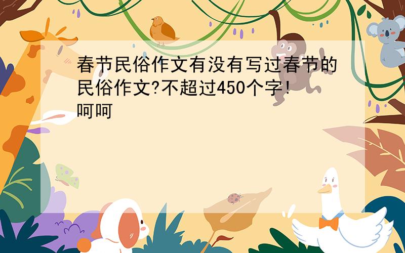 春节民俗作文有没有写过春节的民俗作文?不超过450个字!呵呵