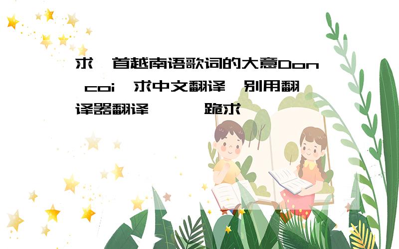 求一首越南语歌词的大意Don coi,求中文翻译,别用翻译器翻译、、、跪求、、、
