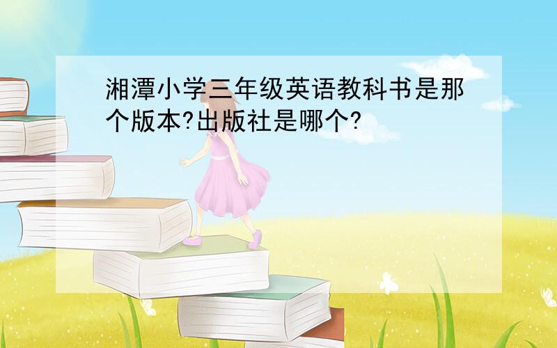 湘潭小学三年级英语教科书是那个版本?出版社是哪个?
