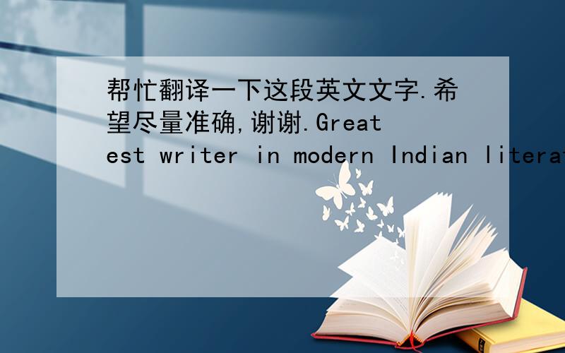 帮忙翻译一下这段英文文字.希望尽量准确,谢谢.Greatest writer in modern Indian literature, Bengali poet, novelist, educator, and an early advocate of Independence for India. Tagore won the Nobel Prize for Literature in 1913. Two year