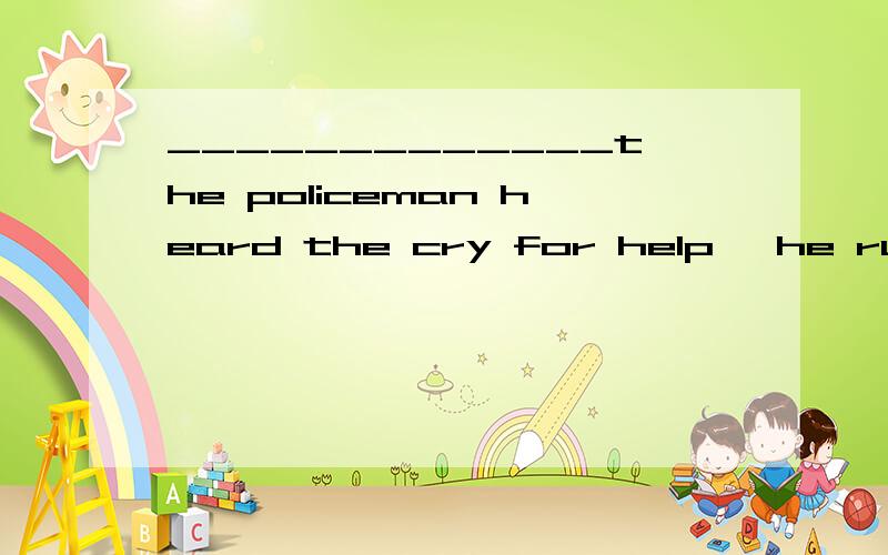 _____________the policeman heard the cry for help ,he rushed out of the room.A.As soon as B .While麻烦大家讲下这两者的区别,这两者的用法``` .