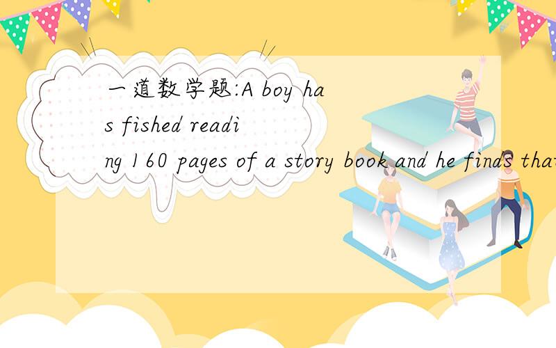 一道数学题:A boy has fished reading 160 pages of a story book and he finds that there 20% of the book left.How many pages are there in zhe book?
