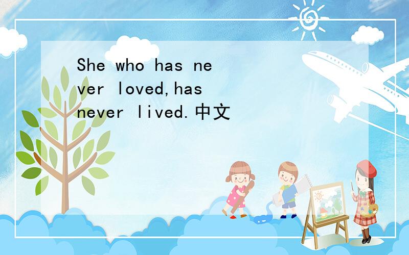 She who has never loved,has never lived.中文