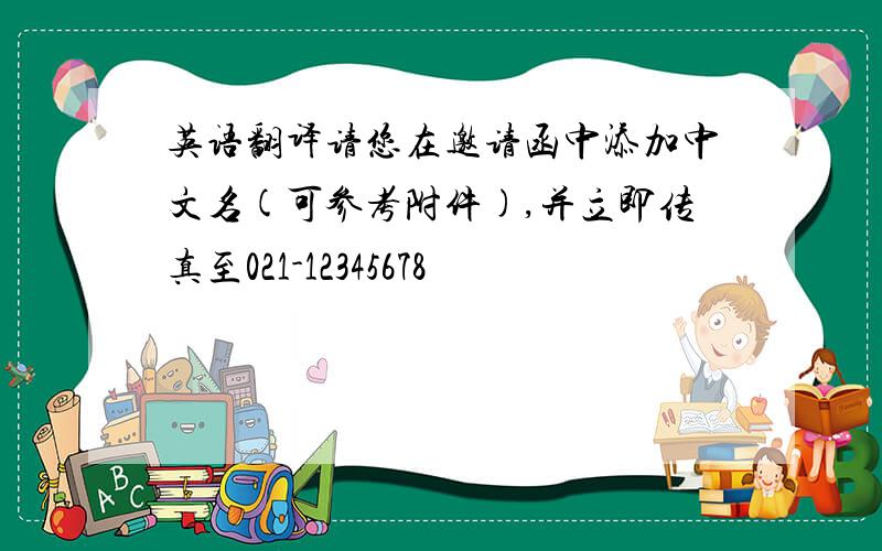 英语翻译请您在邀请函中添加中文名(可参考附件),并立即传真至021-12345678