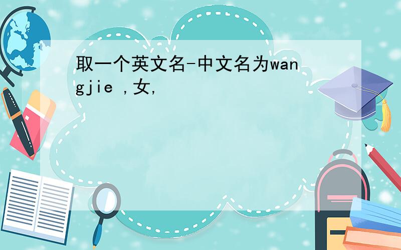 取一个英文名-中文名为wangjie ,女,