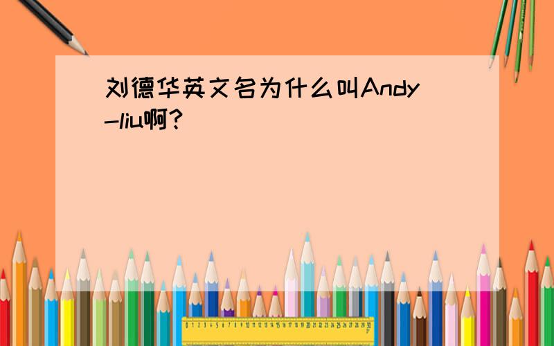 刘德华英文名为什么叫Andy-liu啊?