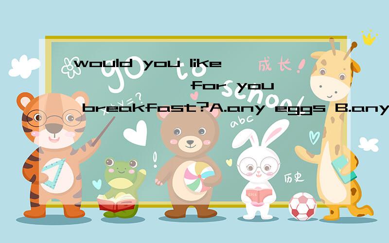 would you like ——————for you breakfast?A.any eggs B.any strawberries C.some breadD.some apples juice选哪一个?要原因!