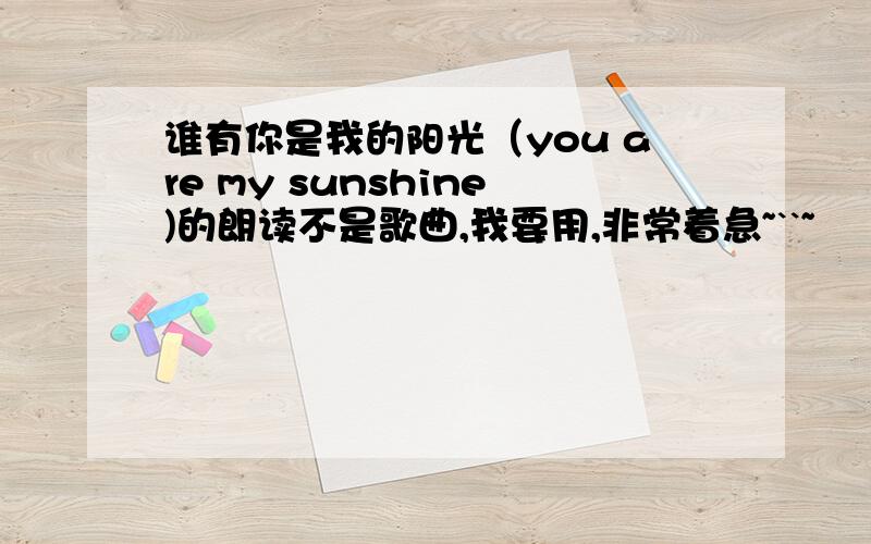 谁有你是我的阳光（you are my sunshine)的朗读不是歌曲,我要用,非常着急~``~