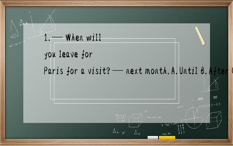 1.— When will you leave for Paris for a visit?— next month.A.Until B.After C.At D.InB 我选D2.The next step in exploring ___________ outer space might be sending people there in ___________ spaceship.A.不填; a B.不填; 不填 C.the; 不填 D.