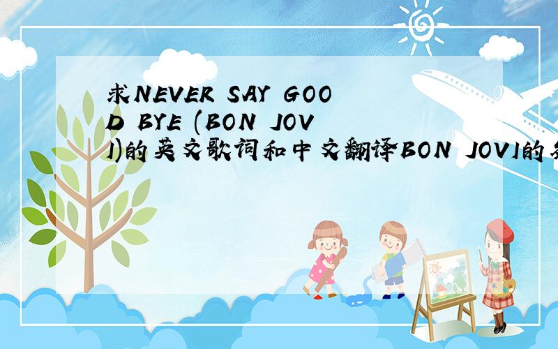 求NEVER SAY GOOD BYE (BON JOVI)的英文歌词和中文翻译BON JOVI的务必翻译