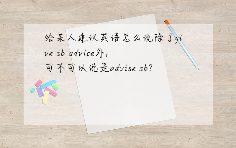 给某人建议英语怎么说除了give sb advice外,可不可以说是advise sb?
