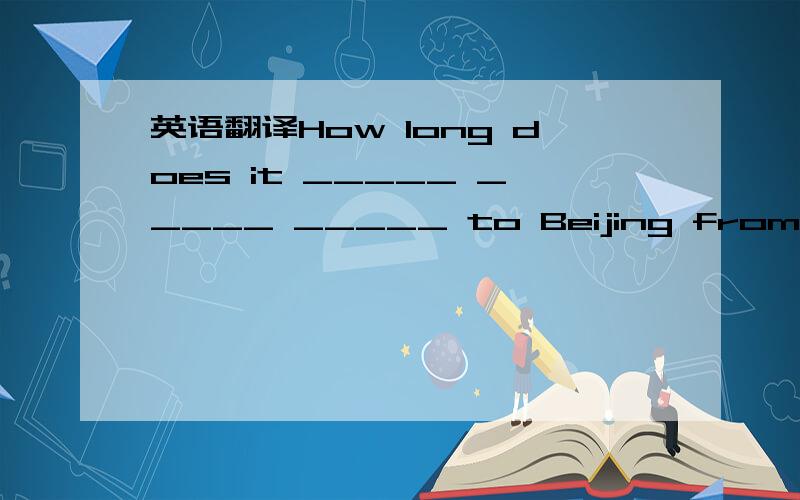 英语翻译How long does it _____ _____ _____ to Beijing from Chengdu_____ ____?.